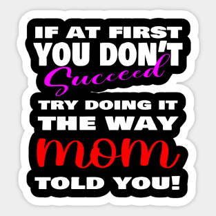 If at first you don't succeed, Try doing it the way MOM told you, mother's day shirt, mother's day gift ideas! Sticker